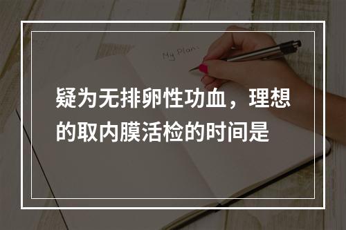 疑为无排卵性功血，理想的取内膜活检的时间是