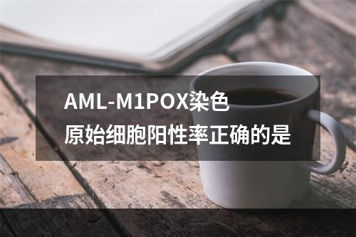 AML-M1POX染色原始细胞阳性率正确的是