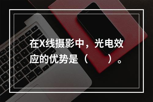 在X线摄影中，光电效应的优势是（　　）。