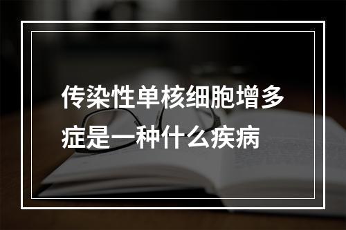 传染性单核细胞增多症是一种什么疾病