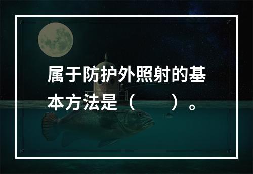 属于防护外照射的基本方法是（　　）。