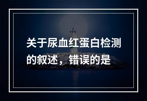 关于尿血红蛋白检测的叙述，错误的是