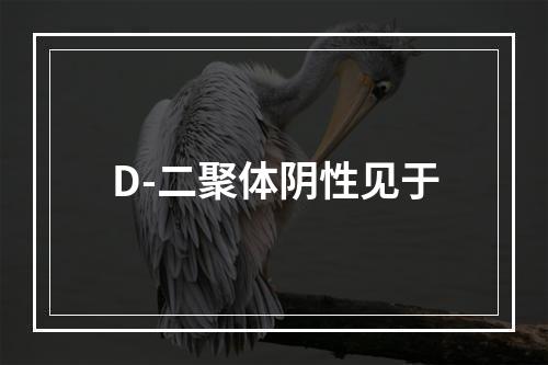 D-二聚体阴性见于