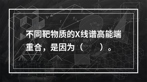 不同靶物质的X线谱高能端重合，是因为（　　）。