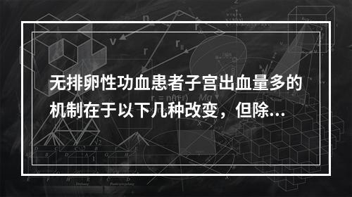 无排卵性功血患者子宫出血量多的机制在于以下几种改变，但除外