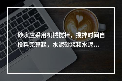 砂浆应采用机械搅拌，搅拌时间自投料完算起，水泥砂浆和水泥混合