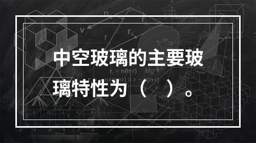 中空玻璃的主要玻璃特性为（　）。