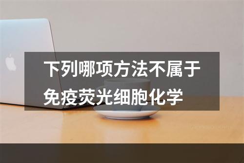 下列哪项方法不属于免疫荧光细胞化学