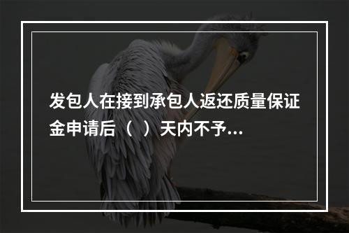 发包人在接到承包人返还质量保证金申请后（   ）天内不予答复