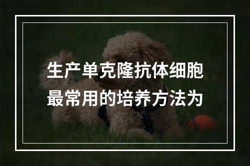 生产单克隆抗体细胞最常用的培养方法为