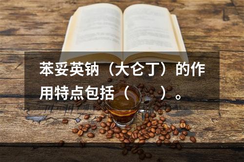 苯妥英钠（大仑丁）的作用特点包括（　　）。