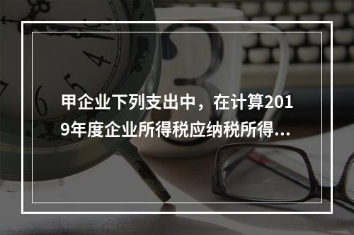 甲企业下列支出中，在计算2019年度企业所得税应纳税所得额时