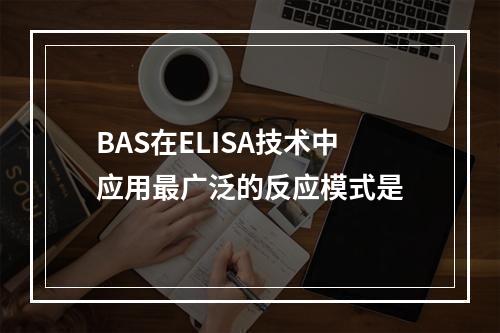 BAS在ELISA技术中应用最广泛的反应模式是