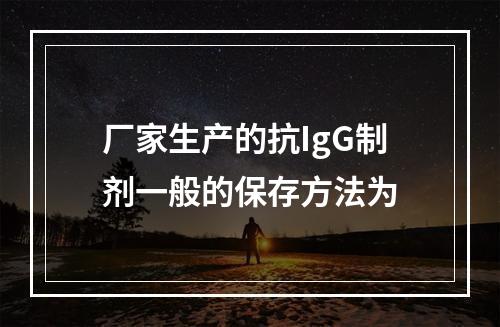 厂家生产的抗IgG制剂一般的保存方法为