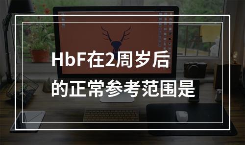 HbF在2周岁后的正常参考范围是