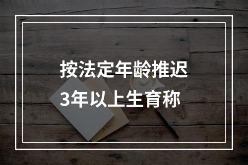 按法定年龄推迟3年以上生育称