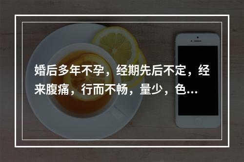 婚后多年不孕，经期先后不定，经来腹痛，行而不畅，量少，色黯有