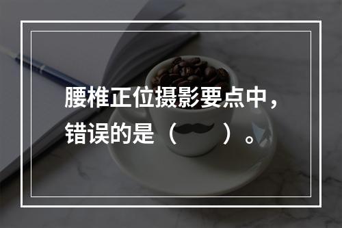 腰椎正位摄影要点中，错误的是（　　）。