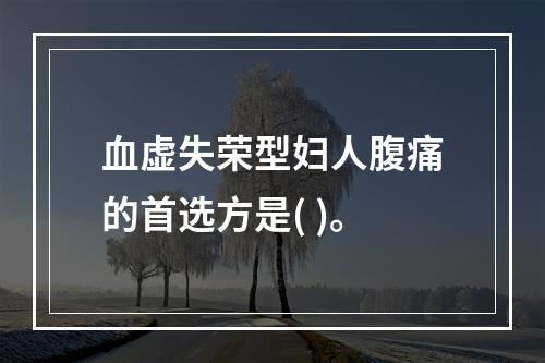 血虚失荣型妇人腹痛的首选方是( )。