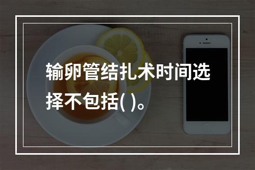 输卵管结扎术时间选择不包括( )。