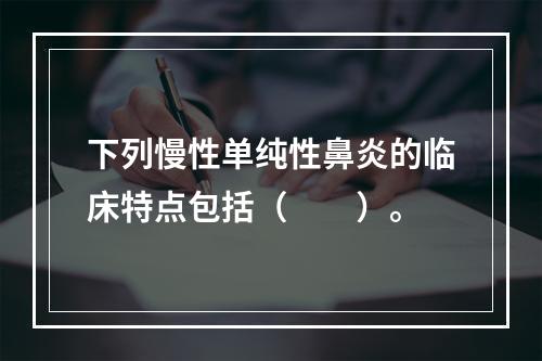 下列慢性单纯性鼻炎的临床特点包括（　　）。