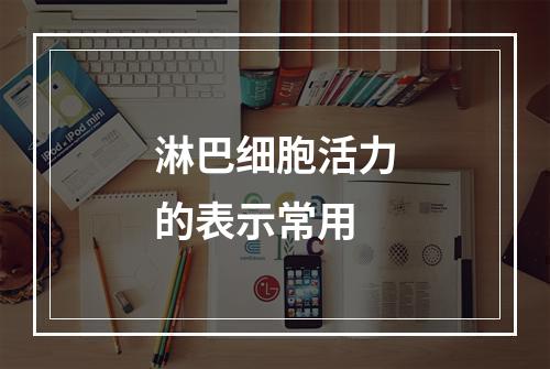 淋巴细胞活力的表示常用