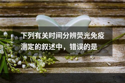 下列有关时间分辨荧光免疫测定的叙述中，错误的是