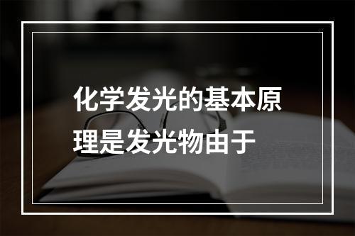 化学发光的基本原理是发光物由于