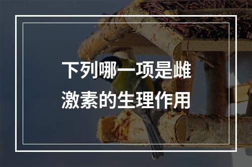 下列哪一项是雌激素的生理作用