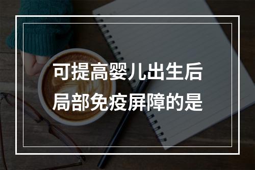 可提高婴儿出生后局部免疫屏障的是