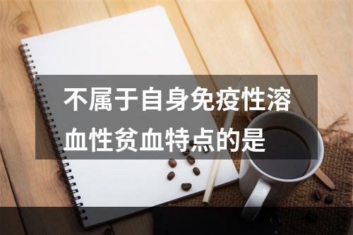 不属于自身免疫性溶血性贫血特点的是