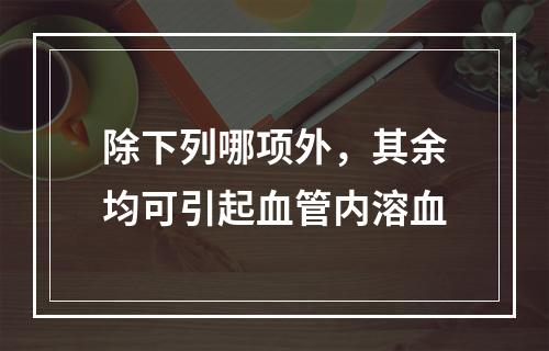 除下列哪项外，其余均可引起血管内溶血