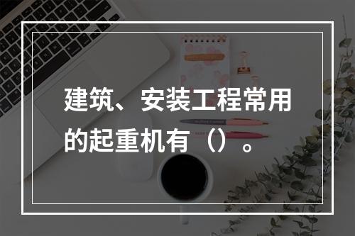 建筑、安装工程常用的起重机有（）。