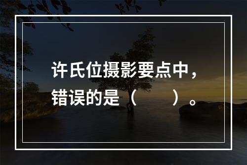 许氏位摄影要点中，错误的是（　　）。