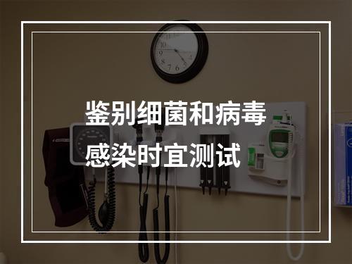 鉴别细菌和病毒感染时宜测试