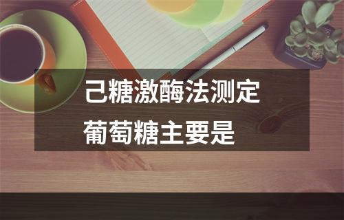 己糖激酶法测定葡萄糖主要是