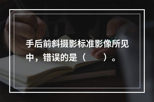 手后前斜摄影标准影像所见中，错误的是（　　）。