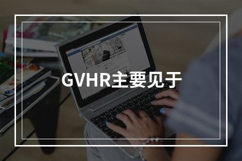 GVHR主要见于