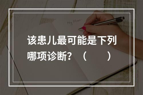 该患儿最可能是下列哪项诊断？（　　）