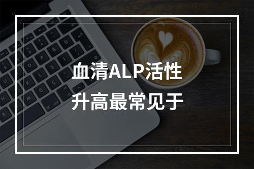 血清ALP活性升高最常见于