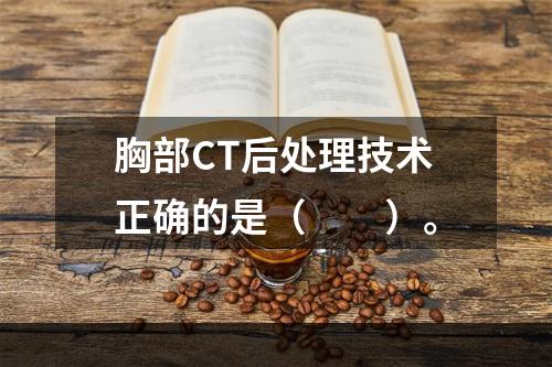 胸部CT后处理技术正确的是（　　）。