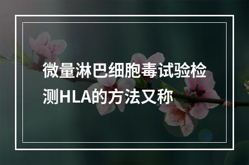 微量淋巴细胞毒试验检测HLA的方法又称