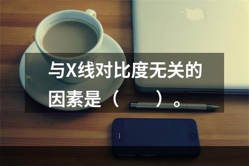 与X线对比度无关的因素是（　　）。