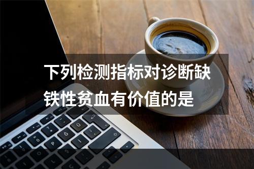 下列检测指标对诊断缺铁性贫血有价值的是