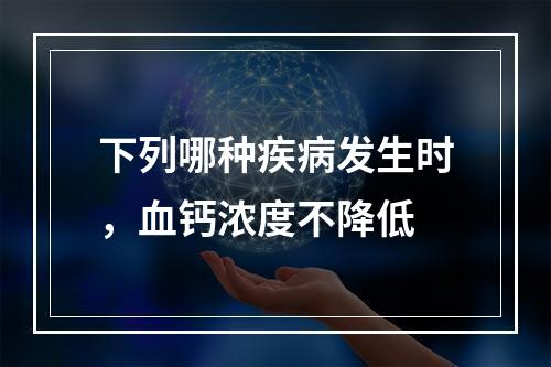 下列哪种疾病发生时，血钙浓度不降低