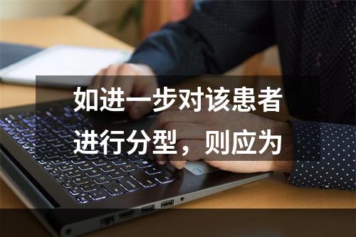 如进一步对该患者进行分型，则应为