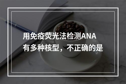 用免疫荧光法检测ANA有多种核型，不正确的是