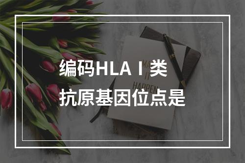 编码HLAⅠ类抗原基因位点是