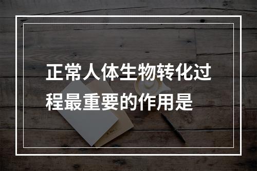 正常人体生物转化过程最重要的作用是