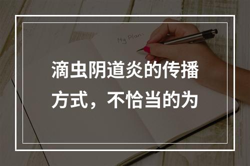 滴虫阴道炎的传播方式，不恰当的为